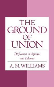 The Ground of Union: Deification in Aquinas and Palamas di A. N. Williams edito da OXFORD UNIV PR