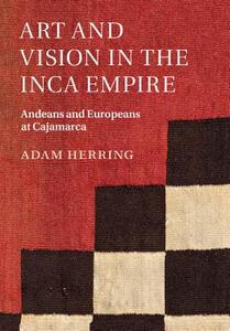 Art and Vision in the Inca Empire di Adam Herring edito da Cambridge University Press
