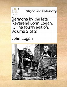 Sermons By The Late Reverend John Logan, ... The Fourth Edition. Volume 2 Of 2 di John Logan edito da Gale Ecco, Print Editions