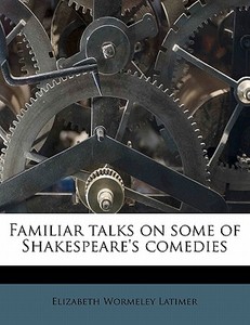 Familiar Talks On Some Of Shakespeare's di Elizabeth Wormeley Latimer edito da Nabu Press