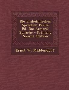 Die Einheimischen Sprachen Perus: Bd. Die Aimara-Sprache di Ernst W. Middendorf edito da Nabu Press