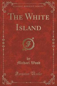 The White Island (classic Reprint) di Michael Wood edito da Forgotten Books
