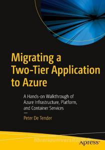 Migrating a Two-Tier Application to Azure: A Hands-On Walkthrough of Azure Infrastructure, Platform, and Container Services with Azure Devops di Peter De Tender edito da APRESS