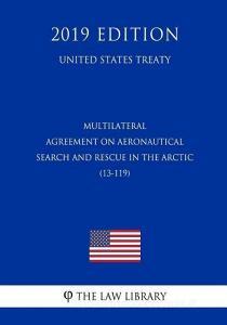 Multilateral - Agreement on Aeronautical Search and Rescue in the Arctic (13-119) (United States Treaty) di The Law Library edito da INDEPENDENTLY PUBLISHED
