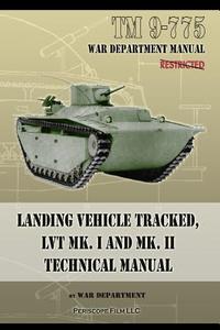 TM 9-775 Landing Vehicle Tracked, LVT MK. I and MK. II Technical Manual di War Department edito da Periscope Film LLC