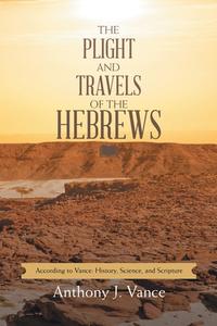 The Plight And Travels Of The Hebrews di Vance Anthony J. Vance edito da Balboa Press