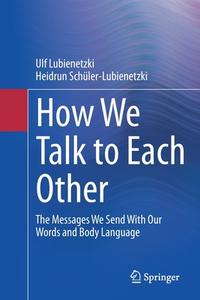 How We Talk To Each Other - The Messages We Send With Our Words And Body Language di Ulf Lubienetzki, Heidrun Schuler-Lubienetzki edito da Springer-Verlag Berlin And Heidelberg GmbH & Co. KG