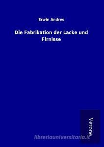 Die Fabrikation der Lacke und Firnisse di Erwin Andres edito da TP Verone Publishing