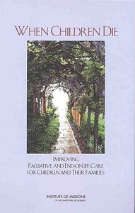When Children Die:: Improving Palliative and End-Of-Life Care for Children and Their Families di Institute of Medicine, Board on Health Sciences Policy, Committee on Palliative and End-Of-Life edito da NATL ACADEMY PR