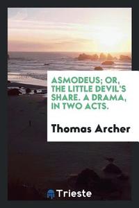 Asmodeus; Or, the Little Devil's Share. a Drama, in Two Acts. di Thomas Archer edito da LIGHTNING SOURCE INC