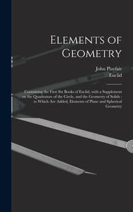 ELEMENTS OF GEOMETRY : CONTAINING THE FI di JOHN 1748- PLAYFAIR edito da LIGHTNING SOURCE UK LTD