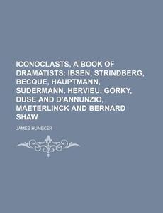 Iconoclasts, A Book Of Dramatists di James Huneker edito da Rarebooksclub.com
