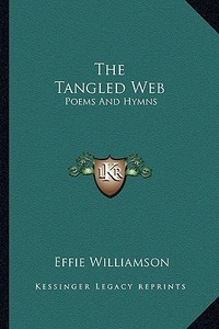 The Tangled Web: Poems and Hymns di Effie Williamson edito da Kessinger Publishing