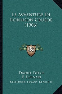 Le Avventure Di Robinson Crusoe (1906) di Daniel Defoe, P. Fornari edito da Kessinger Publishing