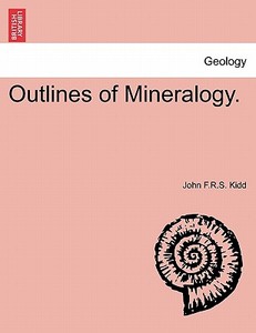 Outlines of Mineralogy. di John F. R. S. Kidd edito da British Library, Historical Print Editions