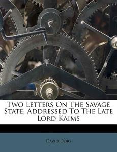 Two Letters On The Savage State, Addressed To The Late Lord Kaims di David Doig edito da Nabu Press