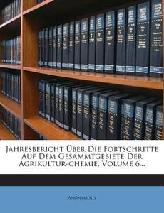 Jahresbericht Uber Die Fortschritte Auf Dem Gesammtgebiete Der Agrikultur-Chemie, Volume 6... di Anonymous edito da Nabu Press