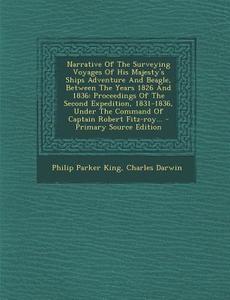 Narrative of the Surveying Voyages of His Majesty's Ships Adventure and Beagle, Between the Years 1826 and 1836: Proceedings of the Second Expedition, di Philip Parker King, Charles Darwin edito da Nabu Press