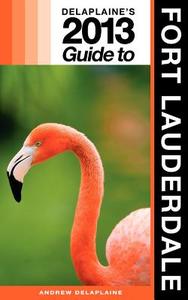 Delaplaine's 2013 Guide to Fort Lauderdale di Andrew Delaplaine edito da Createspace