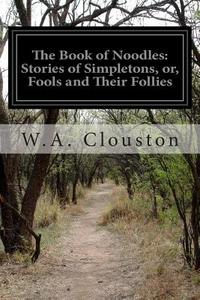 The Book of Noodles: Stories of Simpletons, Or, Fools and Their Follies di W. a. Clouston edito da Createspace