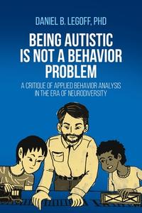 Being Autistic is Not a Behavior Problem: A Critique of Applied Behavior Analysis in the Era of Neurodiversity di Daniel B. Legoff edito da UPUBLISH.COM