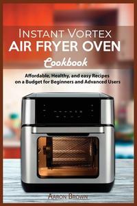 Instant Vortex  Air Fryer oven Cookbook di Aaron Brown edito da Kevin Andrea Grasso