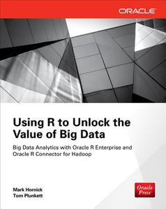 Using R to Unlock the Value of Big Data: Big Data Analytics with Oracle R Enterprise and Oracle R Connector for Hadoop di Tom Plunkett, Mark Hornick edito da McGraw-Hill Education