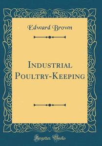 Industrial Poultry-Keeping (Classic Reprint) di Edward Brown edito da Forgotten Books