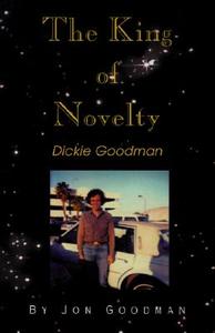 The King Of Novelty: Dickie Goodman di Jon Goodman edito da Xlibris Corporation