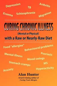 Curing Chronic Illness (Mental or Physical) with a Raw or Near-Raw Diet di Alan Hunter edito da New Generation Publishing