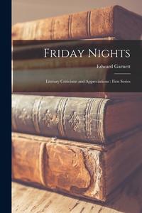Friday Nights: Literary Criticisms and Appreciations: First Series di Edward Garnett edito da LIGHTNING SOURCE INC