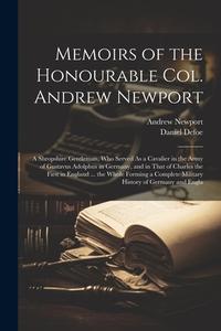 Memoirs of the Honourable Col. Andrew Newport: A Shropshire Gentleman, Who Served As a Cavalier in the Army of Gustavus Adolphus in Germany, and in Th di Daniel Defoe, Andrew Newport edito da LEGARE STREET PR