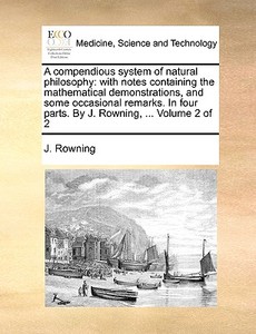 A Compendious System Of Natural Philosophy di J Rowning edito da Gale Ecco, Print Editions