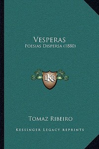 Vesperas: Poesias Dispersa (1880) di Tomas Ribeiro edito da Kessinger Publishing