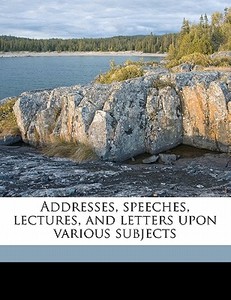 Addresses, Speeches, Lectures, And Letters Upon Various Subjects di Hugh Mcculloch edito da Nabu Press