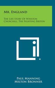 Mr. England: The Life Story of Winston Churchill, the Fighting Briton di Paul Manning, Milton Bronner edito da Literary Licensing, LLC