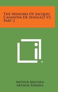 The Memoirs of Jacques Casanova de Seingalt V2, Part 2 di Arthur Machen, Arthur Symons edito da Literary Licensing, LLC