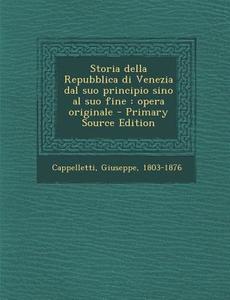 Storia Della Repubblica Di Venezia Dal Suo Principio Sino Al Suo Fine: Opera Originale - Primary Source Edition di Giuseppe Cappelletti edito da Nabu Press