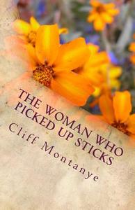 The Woman Who Picked Up Sticks di Cliff Montanye edito da Createspace