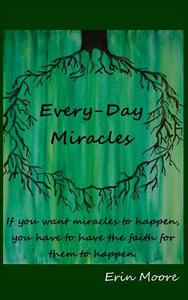 Every-Day Miracles: If you want miracles to happen, you have to have the faith for them to happen. di Erin Moore edito da LIGHTNING SOURCE INC
