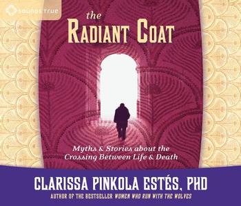 The Radiant Coat: Myths & Stories about the Crossing Between Life & Death di Clarissa Pinkola Estes edito da Sounds True