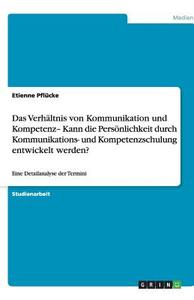Das Verhältnis von Kommunikation und Kompetenz- Kann die Persönlichkeit durch Kommunikations- und Kompetenzschulung entw di Etienne Pflücke edito da GRIN Verlag