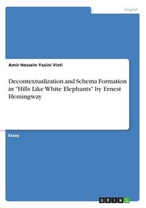 Decontextualization and Schema Formation in "Hills Like White Elephants" by Ernest Hemingway di Amir Hossein Yasini Visti edito da GRIN Publishing