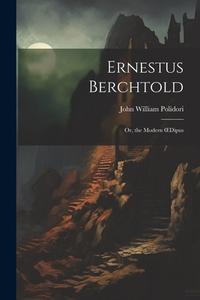 Ernestus Berchtold: Or, the Modern OEdipus di John William Polidori edito da LEGARE STREET PR