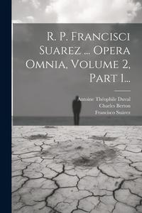 R. P. Francisci Suarez ... Opera Omnia, Volume 2, Part 1... di Francisco Suárez, Michel André, Charles Berton edito da LEGARE STREET PR