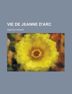 Vie De Jeanne D'arc di Anatole France edito da General Books Llc