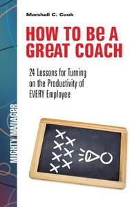 How To Be A Great Coach: 24 Lessons For Turning On The Productivity Of Every Employee di Marshall Cook edito da Mcgraw-hill Education