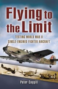 Flying to the Limit: Testing World War II Single-Engined Fighter Aircraft di Peter Caygill edito da PEN & SWORD AVIATION