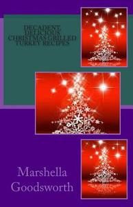 Decadent, Delicious Christmas Grilled Turkey Recipes di Marshella Goodsworth edito da Createspace