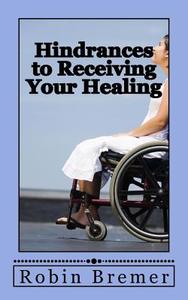 Hindrances to Receiving Your Healing di Robin Bremer edito da Createspace